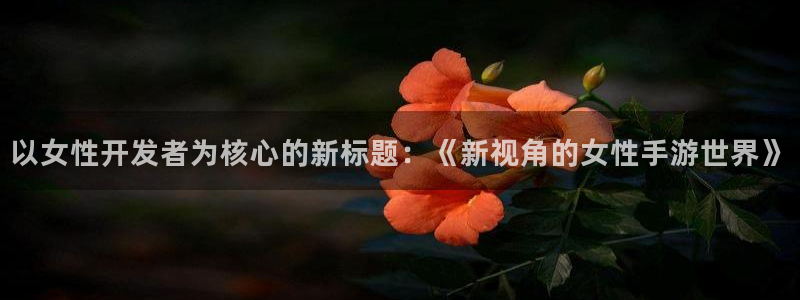 摩根娱乐挂机项目怎么样：以女性开发者为核心的新标题：《新视角