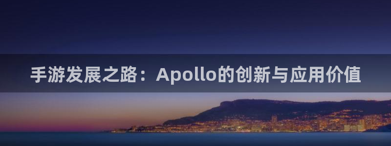 摩根娱乐官网入口网址：手游发展之路：Apollo的创新与应用