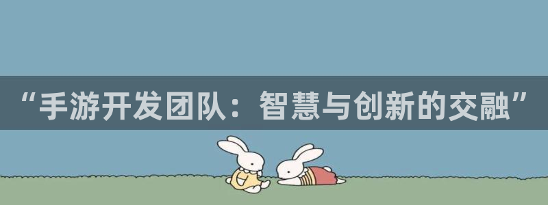 摩根娱乐app下载官网安装苹果：“手游开发团队：智慧与创新的