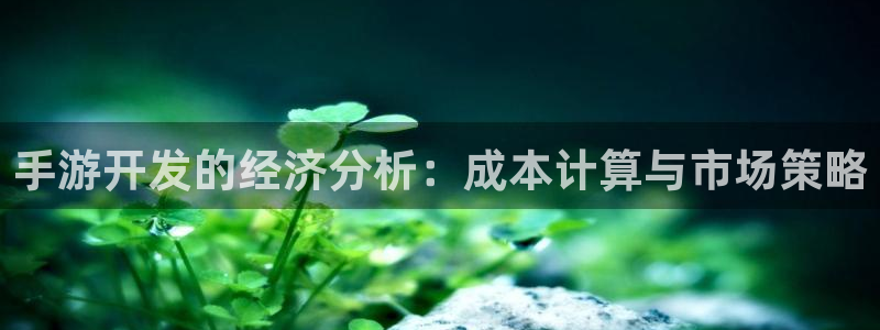 摩根娱乐会所：手游开发的经济分析：成本计算与市场策略