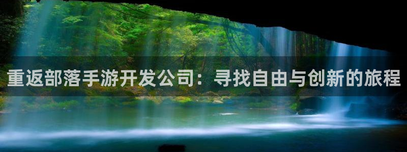 摩根娱乐挂机教程下载：重返部落手游开发公司：寻找自由与创新的