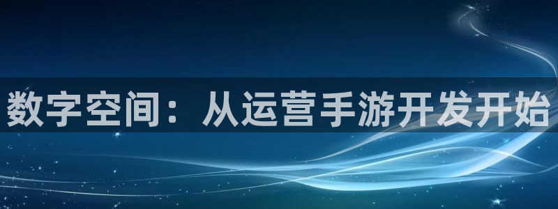 摩根娱乐网址：数字空间：从运营手游开发开始