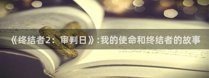 摩根娱乐是正规合法的吗：《终结者2：审判日》:我的使命和终结