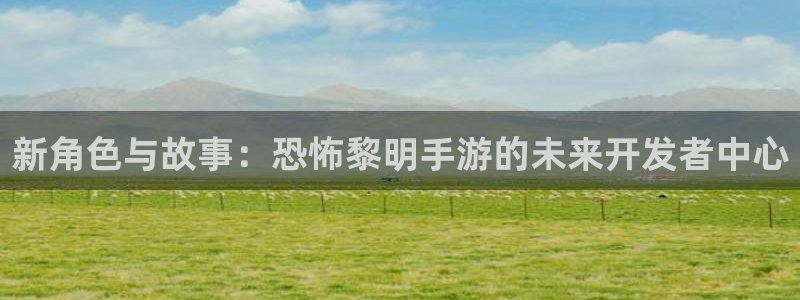 摩根娱乐官网入口网址大全：新角色与故事：恐怖黎明手游的未来开